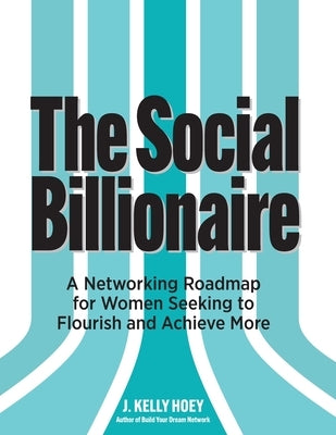 The Social Billionaire: A Networking Roadmap for Women Seeking to Flourish and Achieve More by Hoey, J. Kelly