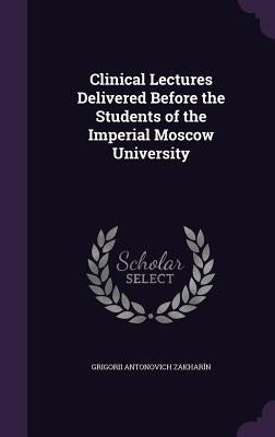 Clinical Lectures Delivered Before the Students of the Imperial Moscow University by Zakharín, Grigorii Antonovich