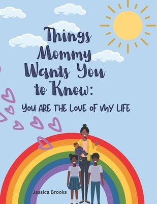 Things Mommy Wants You to Know: You are the love of my life by Brooks, Jessica Marie