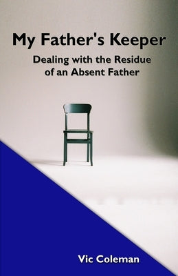 My Father's Keeper: Dealing With the Residue of an Absent Father by Coleman, Victor