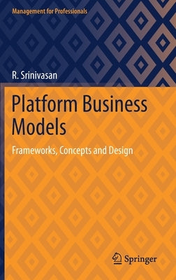 Platform Business Models: Frameworks, Concepts and Design by Srinivasan, R.