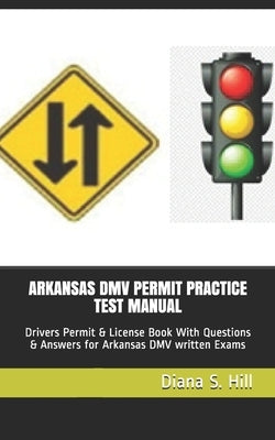 Arkansas DMV Permit Practice Test Manual: Drivers Permit & License Book With Questions & Answers for Arkansas DMV written Exams by Hill, Diana S.