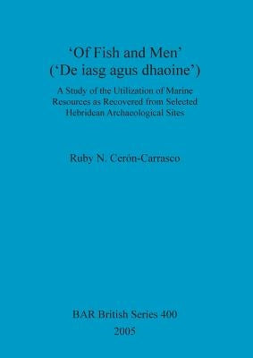 'Of Fish and Men' ('De iasg agus dhaoine'): A Study of the Utilization of Marine Resources as Recovered from Selected Hebridean Archaeological Sites by Cerón-Carrasco, Ruby N.