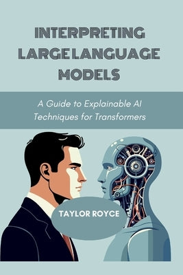 Interpreting Large Language Models: A Guide to Explainable AI Techniques for Transformers by Royce, Taylor