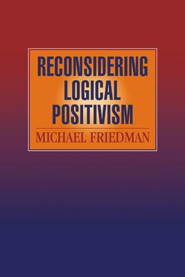 Reconsidering Logical Positivism by Friedman, Michael