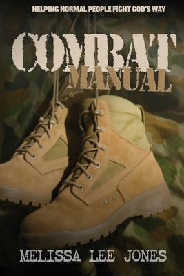 Combat Manual: Helping Normal People Fight God's Way by Jones, Melissa Lee