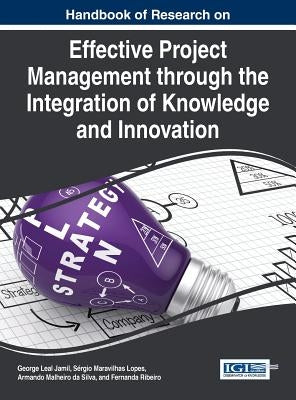 Handbook of Research on Effective Project Management through the Integration of Knowledge and Innovation by Jamil, George Leal