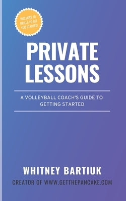Private Lessons: A Volleyball Coach's Guide To Getting Started by Bartiuk, Whitney