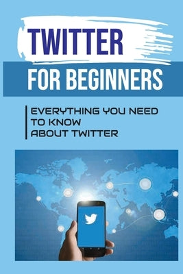 Twitter For Beginners: Everything You Need To Know About Twitter: How To Use Twitter Without An Account by Wahl, Pa