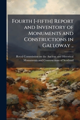 Fourth [-fifth] Report and Inventory of Monuments and Constructions in Galloway .. by Royal Commission on the Ancient and Hist