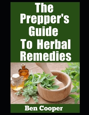 The Prepper's Guide To Herbal Remedies: Natural Healing and Survival Strategies For Self-Reliance by Cooper, Ben