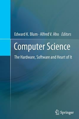Computer Science: The Hardware, Software and Heart of It by Blum, Edward K.