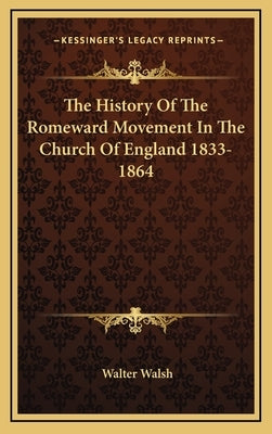 The History Of The Romeward Movement In The Church Of England 1833-1864 by Walsh, Walter