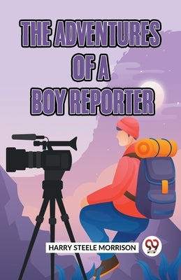 The Adventures Of A Boy Reporter by Steele Morrison Harry