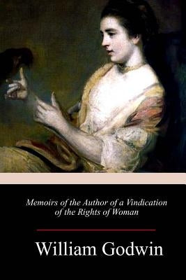 Memoirs of the Author of a Vindication of the Rights of Woman by Godwin, William