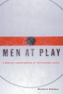 Men at Play: A Working Understanding of Professional Hockey by Robidoux, Michael