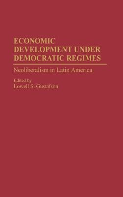 Economic Development Under Democratic Regimes: Neoliberalism in Latin America by Gustafson, Lowell S.