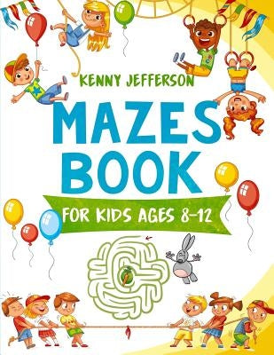 Maze Books for Kids Ages 8-12: A Fun and Amazing Maze Puzzles Book for Kids Designed Especially for Kids Ages 6-8, 8-12 by Jefferson, Kenny