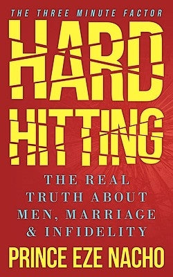 Hard Hitting!: The Real Truth about Men, Marriage and Infidelity (the Three Minute Factor) by Nacho, Prince Eze