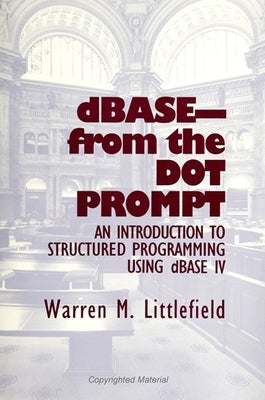 Dbase-From the Dot Prompt: An Introduction to Structured Programming Using dBASE IV by Littlefield, Warren M.
