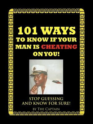 101 Ways to Know If Your Man Is Cheating on You!: Stop Guessing and Know for Sure! by The Captain, Captain