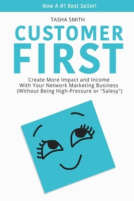 Customer First: Create More Impact and Income with Your Network Marketing Business (Without Being High-Pressure or Salesy) by Smith, Tasha