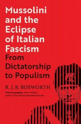Mussolini and the Eclipse of Italian Fascism: From Dictatorship to Populism by Bosworth, R. J. B.
