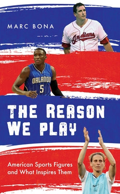 The Reason We Play: American Sports Figures and What Inspires Them by Bona, Marc