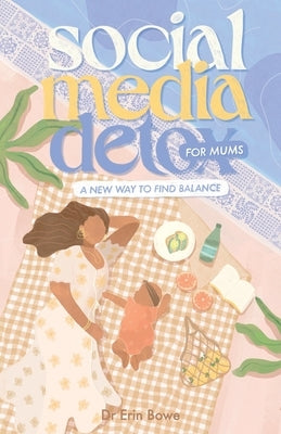 Social Media Detox for Mums: A new way to find balance by Bowe, Erin