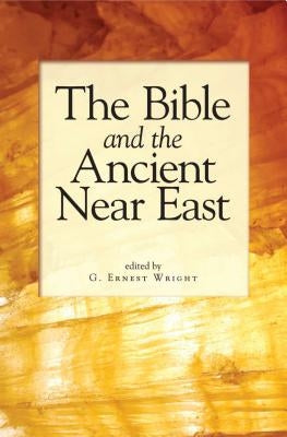 The Bible and the Ancient Near East: Essays in Honor of William Foxwell Albright by Wright, G. Ernest