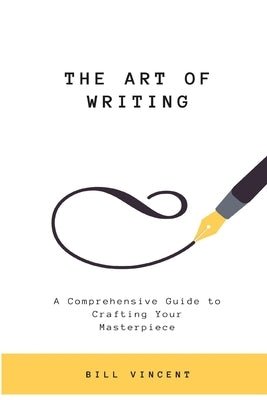 The Art of Writing: A Comprehensive Guide to Crafting Your Masterpiece (Large Print Edition) by Vincent, Bill