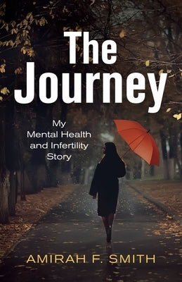 The Journey: My Mental Health and Infertility Story by Smith, Amirah F.