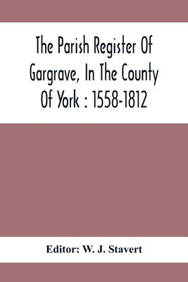 The Parish Register Of Gargrave, In The County Of York: 1558-1812 by J. Stavert, W.