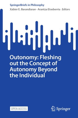 Outonomy: Fleshing Out the Concept of Autonomy Beyond the Individual by Barandiaran, Xabier E.