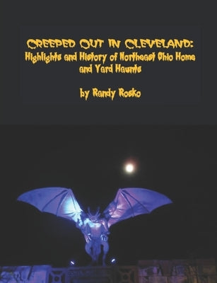 Creeped Out in Cleveland: Highlights and History of Northeast Ohio Home and Yard Haunts by Rosko, Randy J.