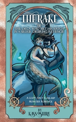 The Rake OR The Orca Who Met His Match in a Selkie Desiring Revenge: A Cozy, Spicy Gaslamp Monster Romance by O'Shire