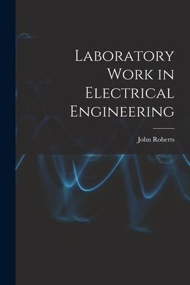 Laboratory Work in Electrical Engineering by Roberts, John