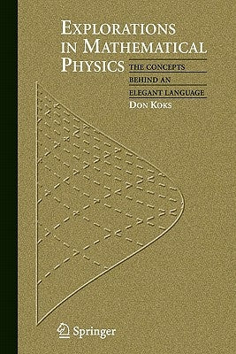 Explorations in Mathematical Physics: The Concepts Behind an Elegant Language by Koks, Don