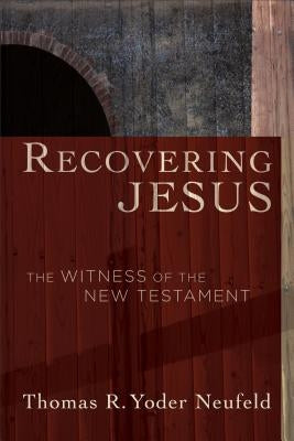 Recovering Jesus: The Witness of the New Testament by Yoder Neufeld, Thomas R.