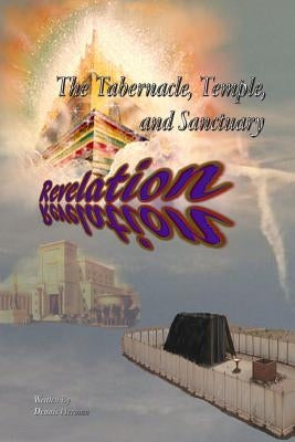The Tabernacle, Temple, and Sanctuary: Revelation by Herman, Dennis