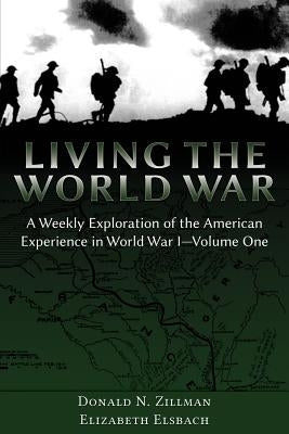 Living the World War: A Weekly Exploration of the American Experience in World War I-Volume One by Zillman, Donald N.