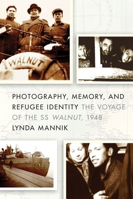 Photography, Memory, and Refugee Identity: The Voyage of the SS Walnut, 1948 by Mannik, Lynda