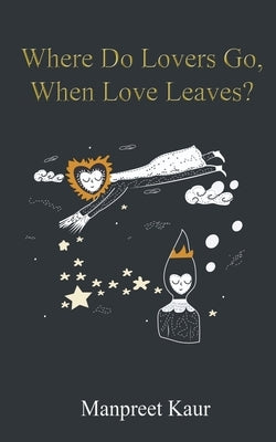 Where Do Lovers Go, When Love Leaves? by Kaur, Manpreet