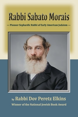 Rabbi Sabato Morais: Pioneer Sephardic Rabbi of Early American Judaism by Elkins, Dov Peretz