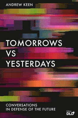 Tomorrows Versus Yesterdays: Conversations in Defense of the Future by Keen, Andrew