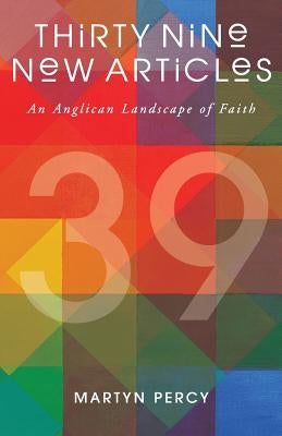 Thirty Nine New Articles: An Anglican Landscape of Faith by Percy, Martyn