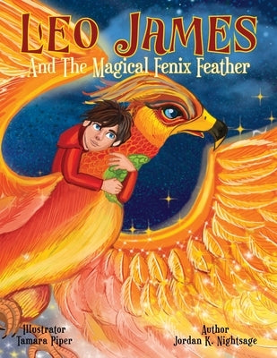 Leo James and the Magical Fenix Feather: An Illustrated Fantasy Book for Kids Ages 5-8 about Friendship, Overcoming Fear, and Helping Animals by Nightsage, Jordan K.