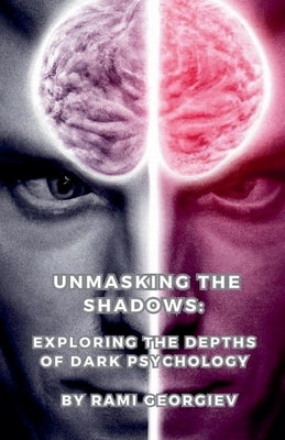 Unmasking the Shadows: Exploring the Depths of Dark Psychology by Georgiev, Rami