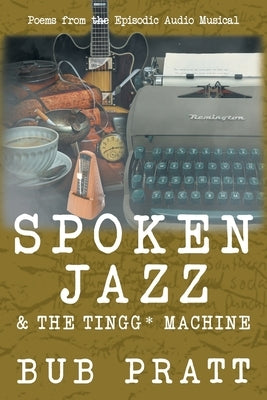 Spoken Jazz and The Tingg* Machine: Poems from the episodic audio musical by Pratt, Bub