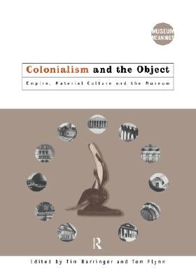 Colonialism and the Object: Empire, Material Culture and the Museum by Barringer, Tim